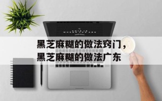 黑芝麻糊的做法窍门，黑芝麻糊的做法广东