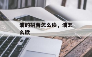 浦的拼音怎么读，浦怎么读