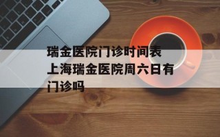 瑞金医院门诊时间表 上海瑞金医院周六日有门诊吗