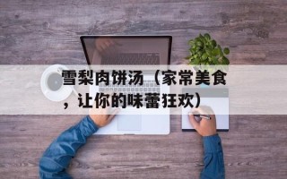 雪梨肉饼汤（家常美食，让你的味蕾狂欢）