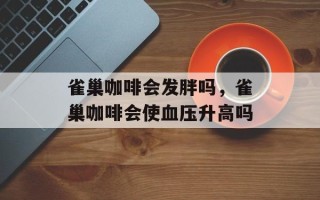 雀巢咖啡会发胖吗，雀巢咖啡会使血压升高吗