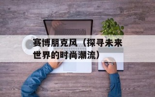 赛博朋克风（探寻未来世界的时尚潮流）