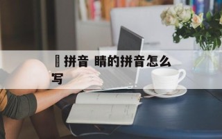 囯拼音 睛的拼音怎么写