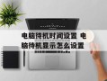 电脑待机时间设置 电脑待机显示怎么设置