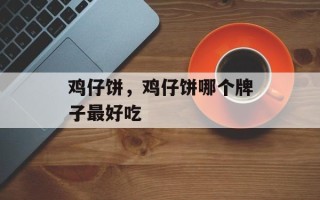 鸡仔饼，鸡仔饼哪个牌子最好吃