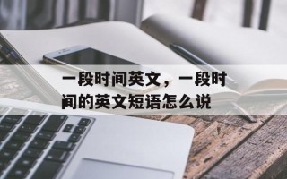 一段时间英文，一段时间的英文短语怎么说