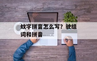蚊字拼音怎么写？驶组词和拼音