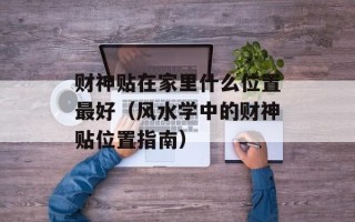 财神贴在家里什么位置最好（风水学中的财神贴位置指南）