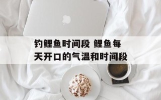 钓鲤鱼时间段 鲤鱼每天开口的气温和时间段