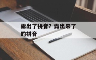 露出了拼音？露出来了的拼音