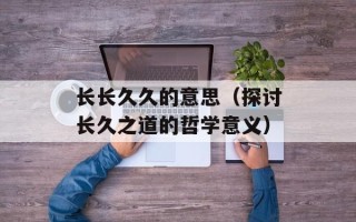 长长久久的意思（探讨长久之道的哲学意义）