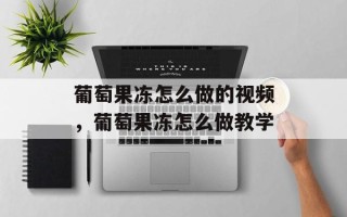 葡萄果冻怎么做的视频，葡萄果冻怎么做教学