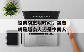 越南胡志明时间，胡志明是越南人还是中国人