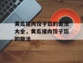 黄瓜猪肉饺子馅的做法大全，黄瓜猪肉饺子馅的做法