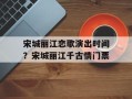 宋城丽江恋歌演出时间？宋城丽江千古情门票