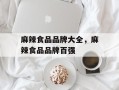 麻辣食品品牌大全，麻辣食品品牌百强