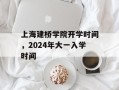 上海建桥学院开学时间，2024年大一入学时间