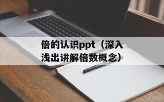 倍的认识ppt（深入浅出讲解倍数概念）