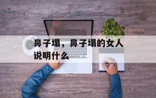 鼻子塌，鼻子塌的女人说明什么
