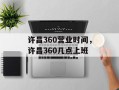 许昌360营业时间，许昌360几点上班