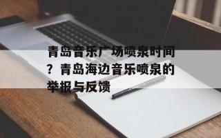 青岛音乐广场喷泉时间？青岛海边音乐喷泉的举报与反馈