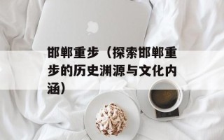 邯郸重步（探索邯郸重步的历史渊源与文化内涵）
