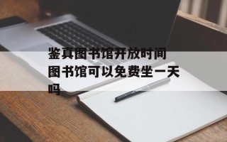 鉴真图书馆开放时间 图书馆可以免费坐一天吗