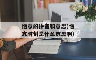 惬意的拼音和意思(惬意时刻是什么意思啊)