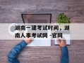 湖南一建考试时间，湖南人事考试网 -官网