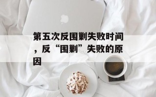 第五次反围剿失败时间，反“围剿”失败的原因