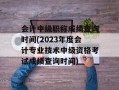 会计中级职称成绩查询时间(2023年度会计专业技术中级资格考试成绩查询时间)