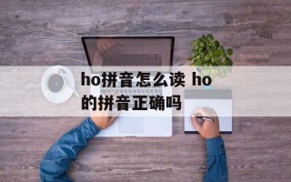 ho拼音怎么读 ho的拼音正确吗