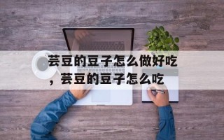 芸豆的豆子怎么做好吃，芸豆的豆子怎么吃