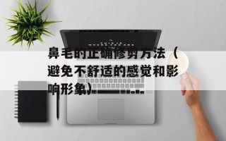 鼻毛的正确修剪方法（避免不舒适的感觉和影响形象）