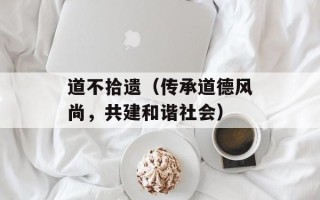 道不拾遗（传承道德风尚，共建和谐社会）