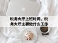 税务大厅上班时间，税务大厅主要做什么工作