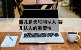 婴儿多长时间认人 婴儿认人的重要性