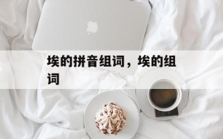 埃的拼音组词，埃的组词