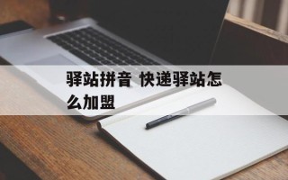 驿站拼音 快递驿站怎么加盟