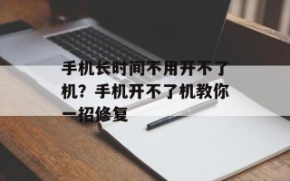 手机长时间不用开不了机？手机开不了机教你一招修复