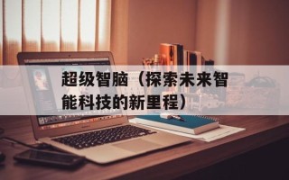 超级智脑（探索未来智能科技的新里程）