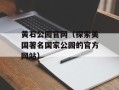 黄石公园官网（探索美国著名国家公园的官方网站）