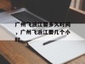 广州飞浙江要多久时间，广州飞浙江要几个小时