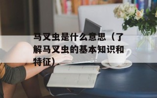 马叉虫是什么意思（了解马叉虫的基本知识和特征）