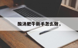 酸汤肥牛新手怎么做，