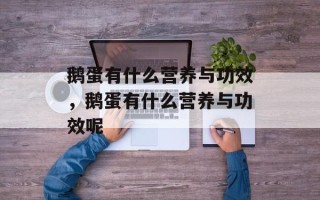 鹅蛋有什么营养与功效，鹅蛋有什么营养与功效呢