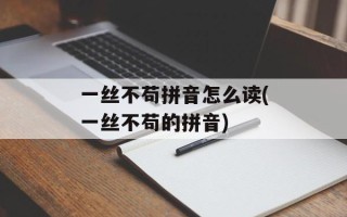 一丝不苟拼音怎么读(一丝不苟的拼音)