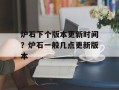 炉石下个版本更新时间？炉石一般几点更新版本