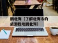 鹏北海（了解北海市的旅游胜地鹏北海）