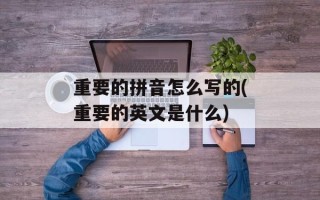 重要的拼音怎么写的(重要的英文是什么)